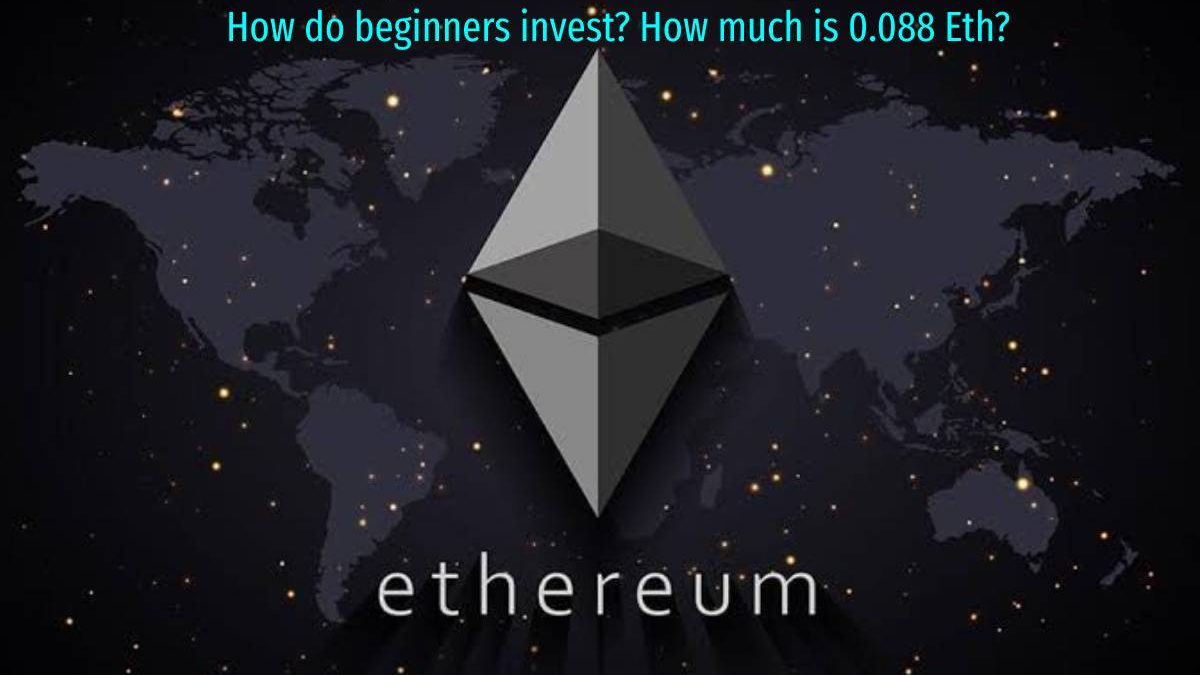 How do beginners invest? How much is 0.088 Eth?
